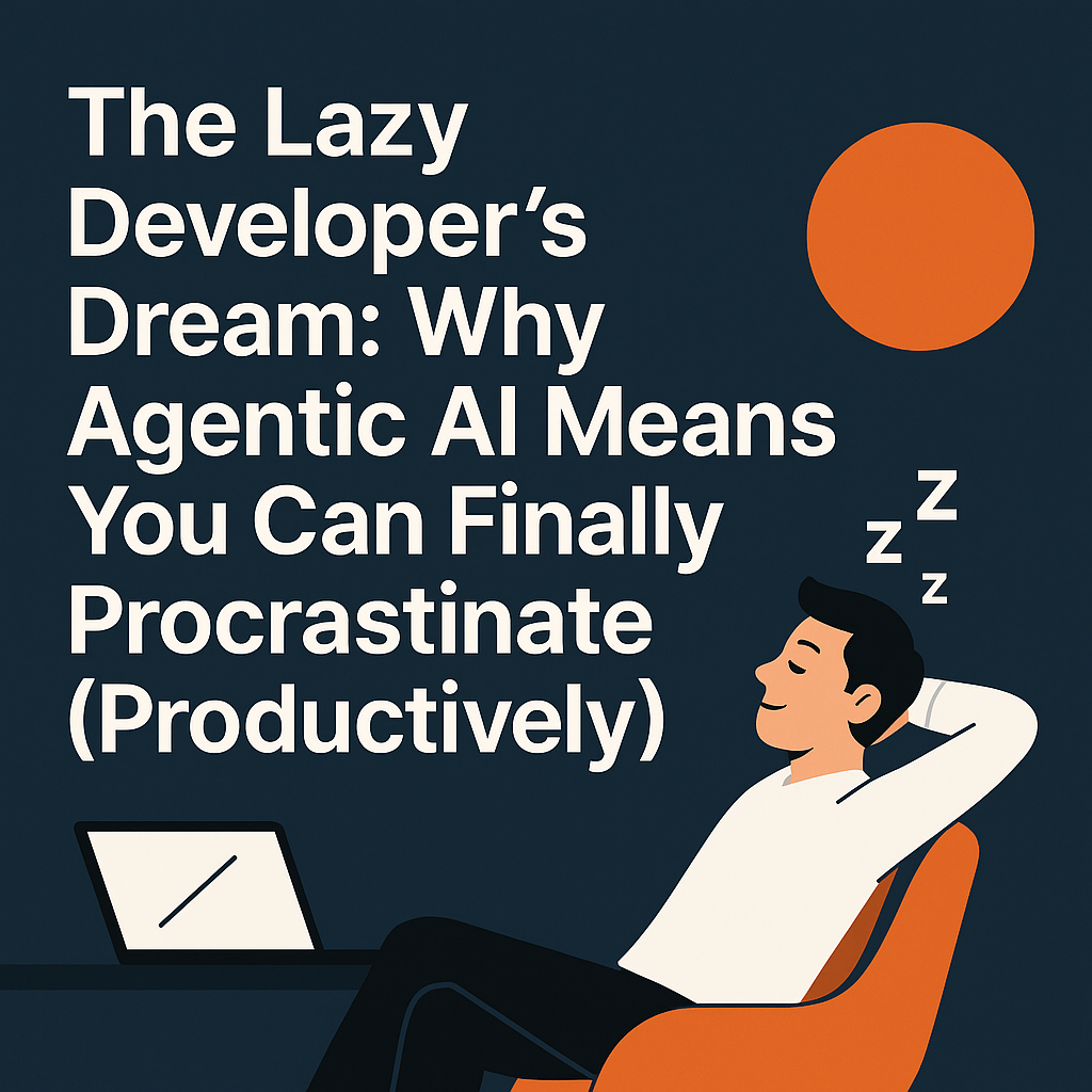 The Lazy Developer's Dream: Why Agentic AI Means You Can Finally Procrastinate (Productively)