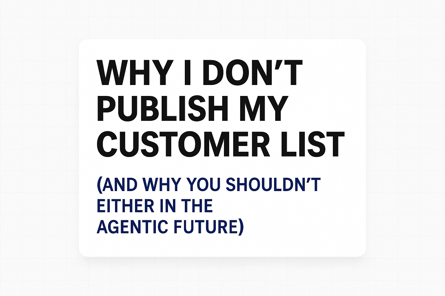Why I Don't Publish My Customer List (And Why You Shouldn't Either in the Agentic Future)
